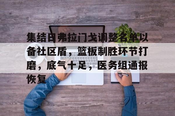 集结日弗拉门戈调整名单以备社区盾，篮板制胜环节打磨，底气十足，医务组通报恢复的简单介绍-九游会